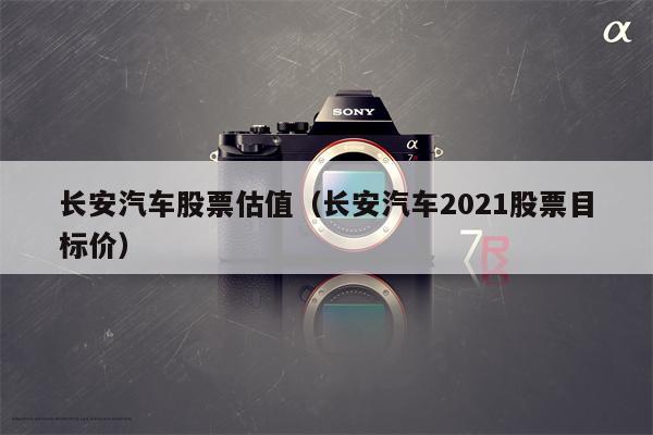长安汽车股票估值（长安汽车2021股票目标价）