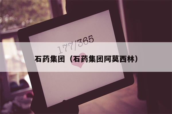 石药集团（石药集团阿莫西林）