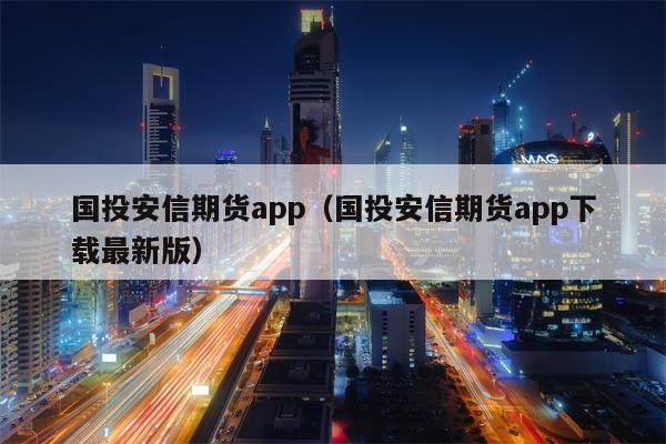 国投安信期货app（国投安信期货app下载最新版）