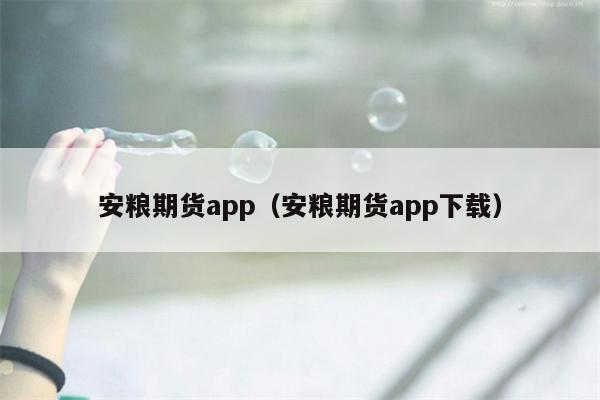 安粮期货app（安粮期货app下载）