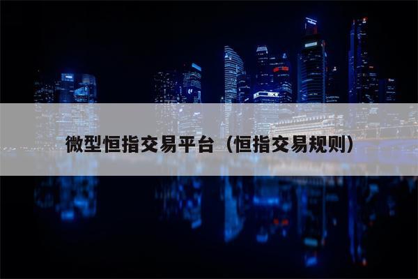 微型恒指交易平台（恒指交易规则）