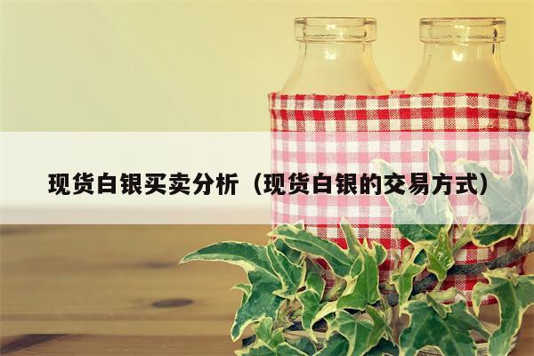 现货白银买卖分析（现货白银的交易方式）
