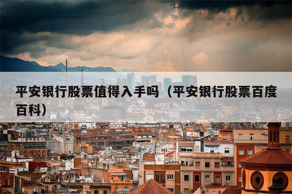 平安银行股票值得入手吗（平安银行股票百度百科）
