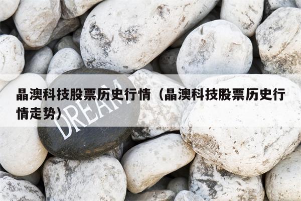 晶澳科技股票历史行情（晶澳科技股票历史行情走势）