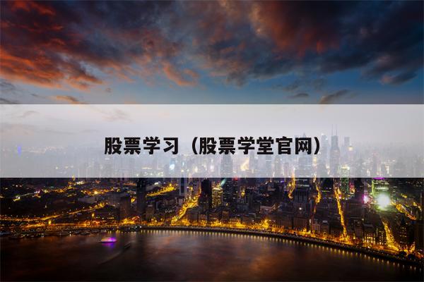 股票学习（股票学堂官网）