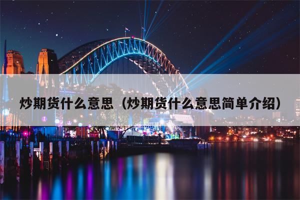 炒期货什么意思（炒期货什么意思简单介绍）