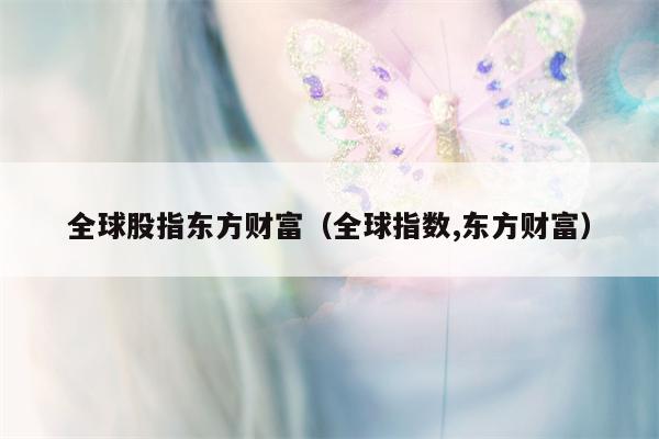 全球股指东方财富（全球指数,东方财富）