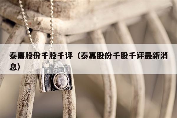 泰嘉股份千股千评（泰嘉股份千股千评最新消息）