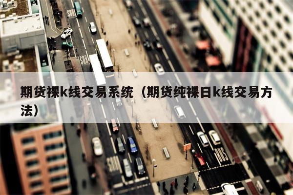 期货裸k线交易系统（期货纯裸日k线交易方法）