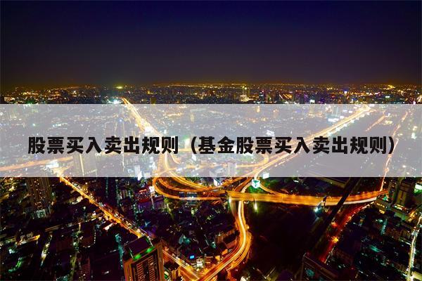 股票买入卖出规则（基金股票买入卖出规则）