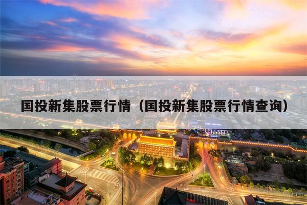 国投新集股票行情（国投新集股票行情查询）