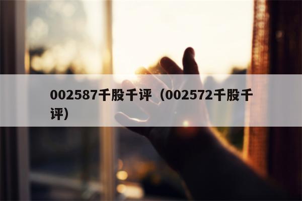 002587千股千评（002572千股千评）