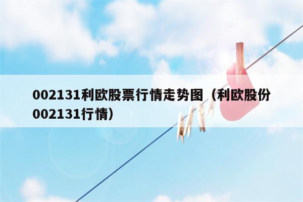002131利欧股票行情走势图（利欧股份002131行情）