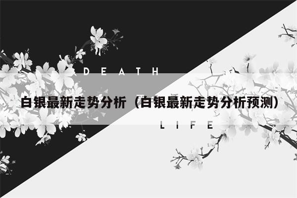 白银最新走势分析（白银最新走势分析预测）