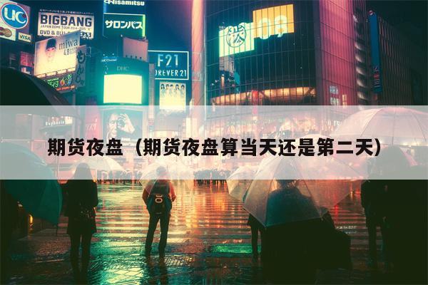 期货夜盘（期货夜盘算当天还是第二天）