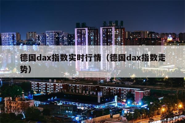 德国dax指数实时行情（德国dax指数走势）