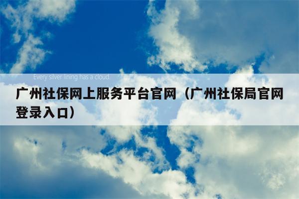 广州社保网上服务平台官网（广州社保局官网登录入口）