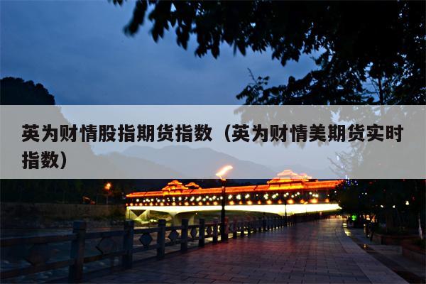 英为财情股指期货指数（英为财情美期货实时指数）