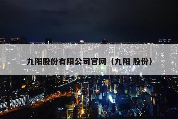九阳股份有限公司官网（九阳 股份）