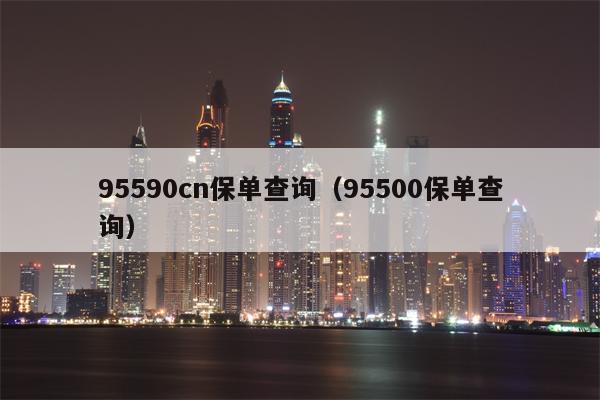 95590cn保单查询（95500保单查询）