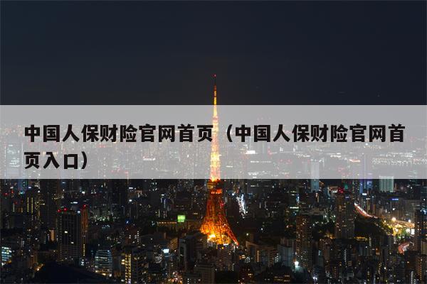 中国人保财险官网首页（中国人保财险官网首页入口）