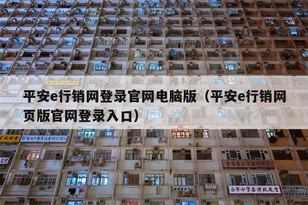 平安e行销网登录官网电脑版（平安e行销网页版官网登录入口）