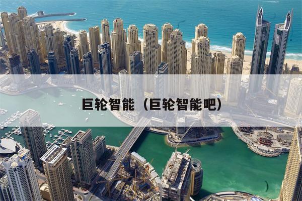 巨轮智能（巨轮智能吧）