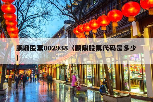 鹏鼎股票002938（鹏鼎股票代码是多少）