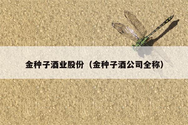 金种子酒业股份（金种子酒公司全称）