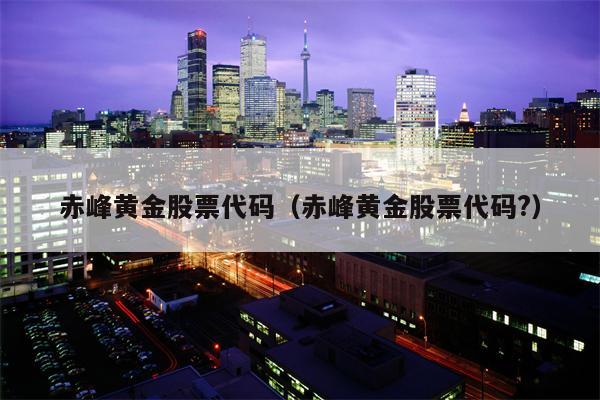 赤峰黄金股票代码（赤峰黄金股票代码?）