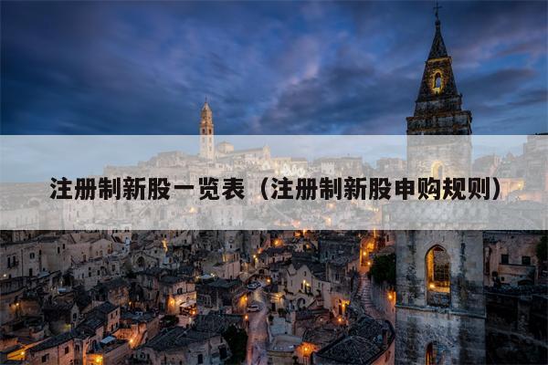注册制新股一览表（注册制新股申购规则）