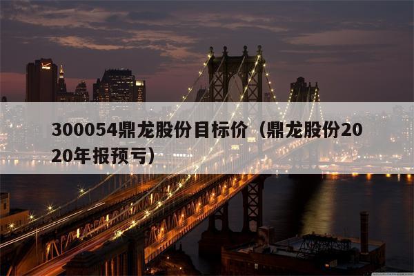 300054鼎龙股份目标价（鼎龙股份2020年报预亏）