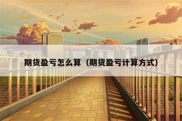 期货盈亏怎么算（期货盈亏计算方式）