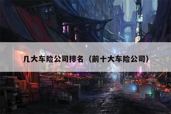 几大车险公司排名（前十大车险公司）