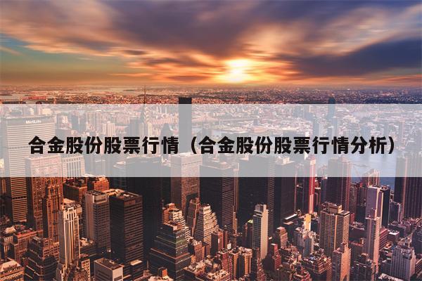 合金股份股票行情（合金股份股票行情分析）