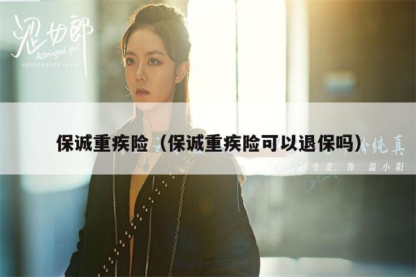 保诚重疾险（保诚重疾险可以退保吗）