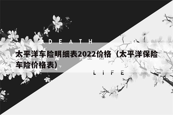 太平洋车险明细表2022价格（太平洋保险车险价格表）