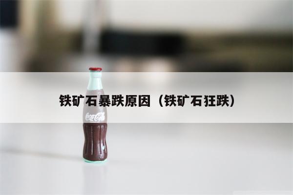 铁矿石暴跌原因（铁矿石狂跌）