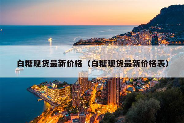 白糖现货最新价格（白糖现货最新价格表）