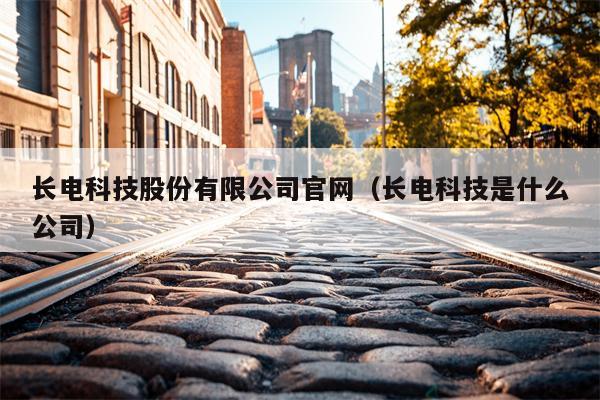 长电科技股份有限公司官网（长电科技是什么公司）