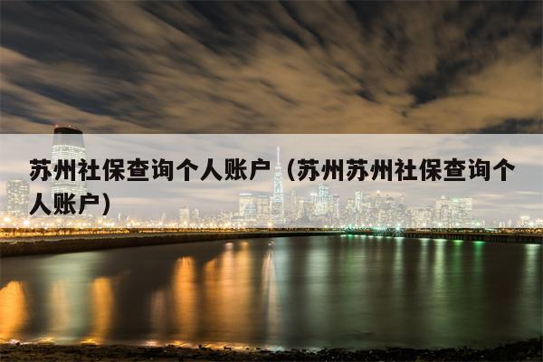 苏州社保查询个人账户（苏州苏州社保查询个人账户）