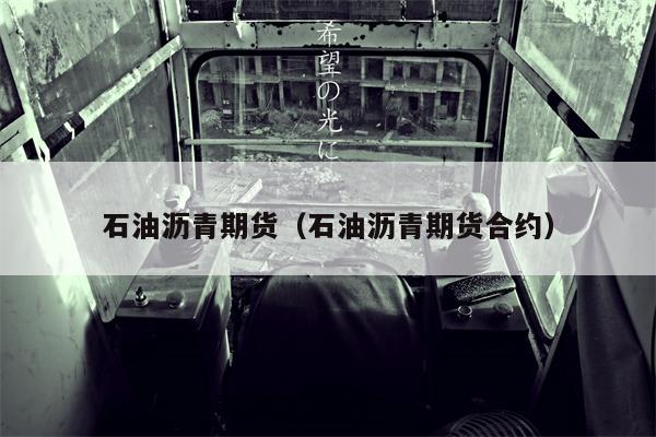 石油沥青期货（石油沥青期货合约）