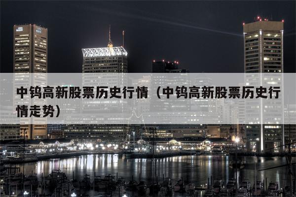 中钨高新股票历史行情（中钨高新股票历史行情走势）