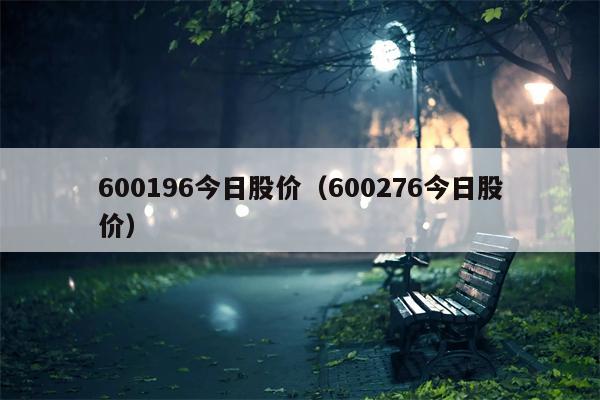 600196今日股价（600276今日股价）