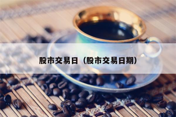 股市交易日（股市交易日期）