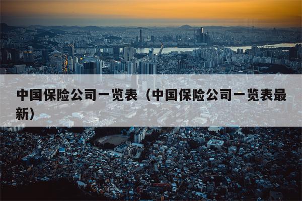 中国保险公司一览表（中国保险公司一览表最新）