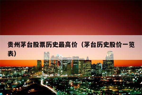 贵州茅台股票历史最高价（茅台历史股价一览表）