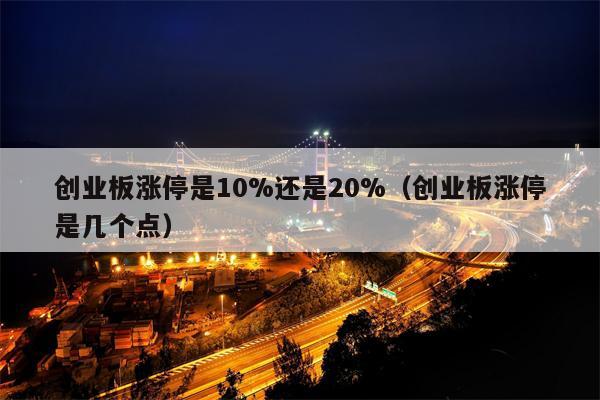 创业板涨停是10%还是20%（创业板涨停是几个点）