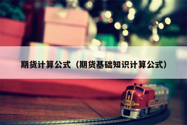 期货计算公式（期货基础知识计算公式）