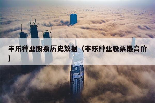 丰乐种业股票历史数据（丰乐种业股票最高价）